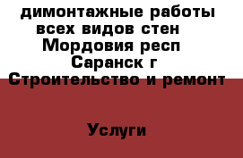 димонтажные работы всех видов стен  - Мордовия респ., Саранск г. Строительство и ремонт » Услуги   . Мордовия респ.